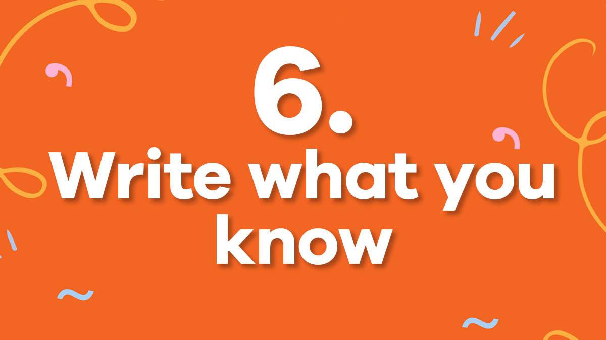 6. Write what you know